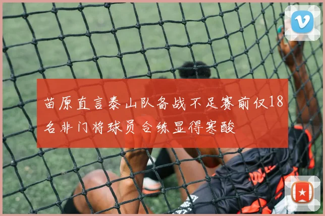 苗原直言泰山队备战不足赛前仅18名非门将球员合练显得寒酸