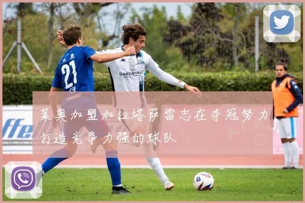 莱奥加盟加拉塔萨雷志在夺冠努力打造竞争力强的球队