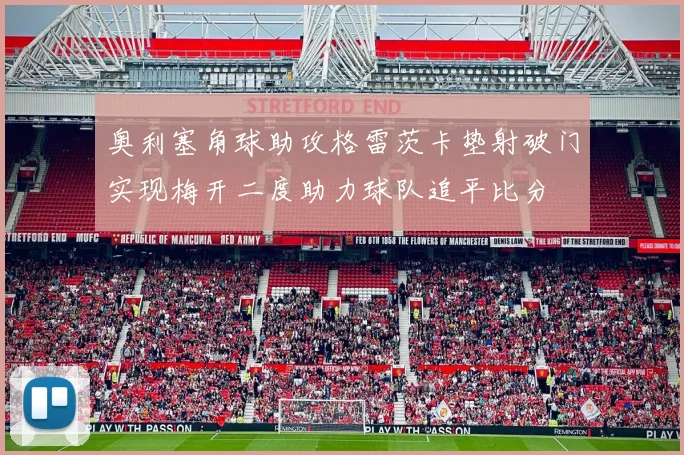 奥利塞角球助攻格雷茨卡垫射破门实现梅开二度助力球队追平比分