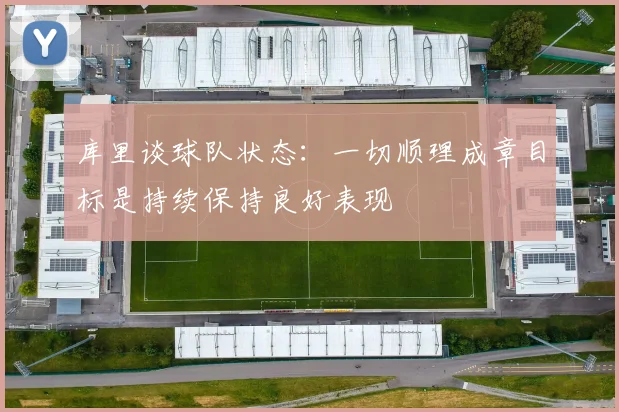 库里谈球队状态：一切顺理成章目标是持续保持良好表现