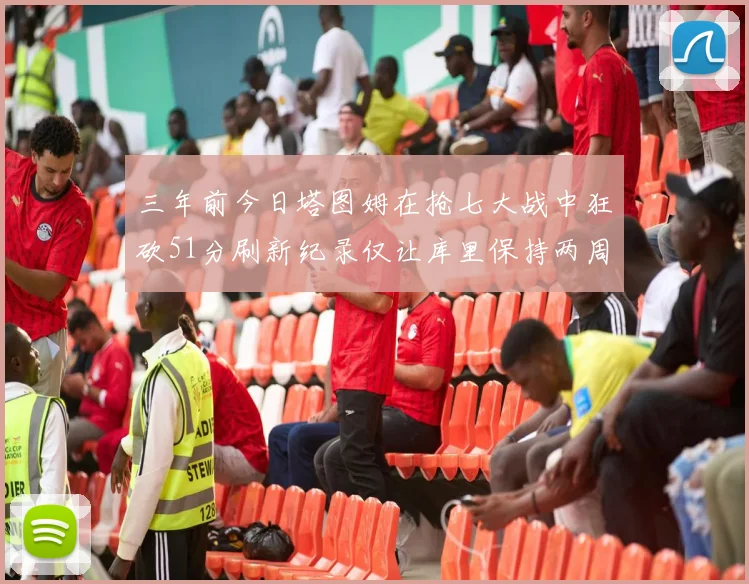 三年前今日塔图姆在抢七大战中狂砍51分刷新纪录仅让库里保持两周
