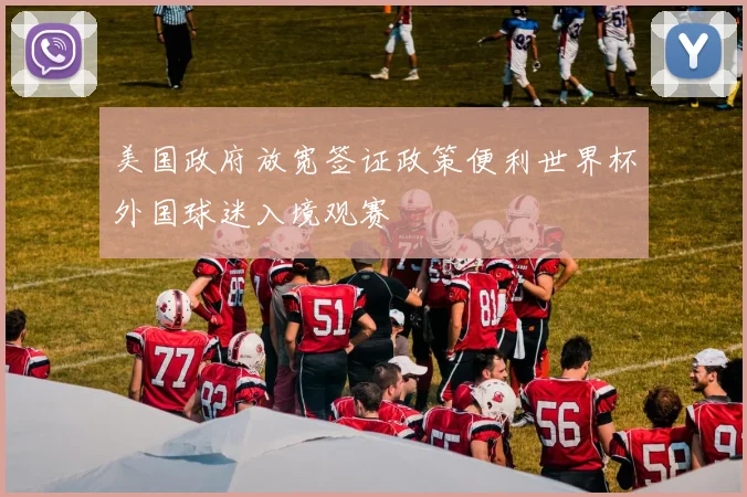 美国政府放宽签证政策便利世界杯外国球迷入境观赛